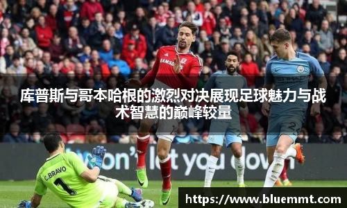 库普斯与哥本哈根的激烈对决展现足球魅力与战术智慧的巅峰较量